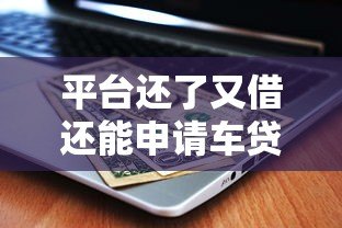 平台还了又借还能申请车贷吗？关键因素解析