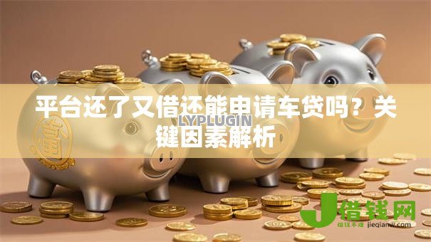 平台还了又借还能申请车贷吗？关键因素解析