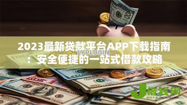 2023最新贷款平台APP下载指南:安全便捷的一站式借款攻略 2023最新贷款平台APP下载指南:安全便捷的一站式借款攻略