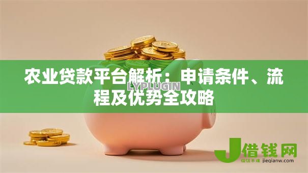 农业贷款平台解析:申请条件、流程及优势全攻略 农业贷款平台解析:申请条件、流程及优势全攻略