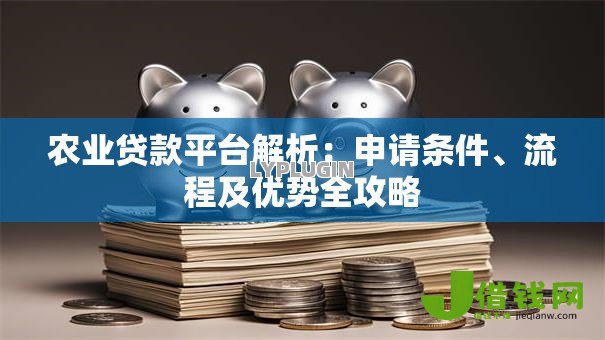 农业贷款平台解析:申请条件、流程及优势全攻略 农业贷款平台解析:申请条件、流程及优势全攻略