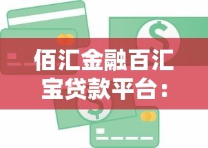 佰汇金融百汇宝贷款平台:正规贷款平台快速放款,额度灵活 佰汇金融百汇宝贷款平台:正规贷款平台快速放款,额度灵活
