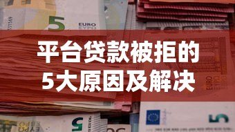 平台贷款被拒的5大原因及解决办法全解析