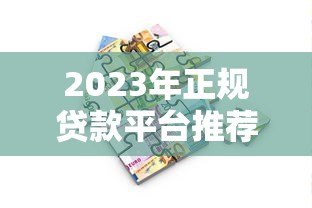 2023年正规贷款平台推荐：如何选择安全可靠的借贷渠道？