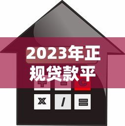 2023年正规贷款平台推荐：如何选择安全可靠的借贷渠道？