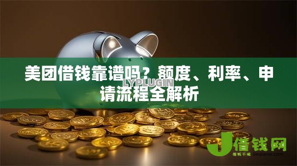 美团借钱靠谱吗?额度、利率、申请流程全解析 美团借钱靠谱吗?额度、利率、申请流程全解析