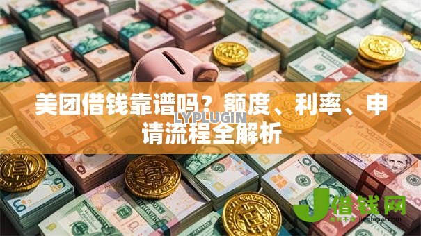 美团借钱靠谱吗?额度、利率、申请流程全解析 美团借钱靠谱吗?额度、利率、申请流程全解析