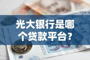 光大银行是哪个贷款平台?贷款产品、申请条件全解析 光大银行是哪个贷款平台?贷款产品、申请条件全解析