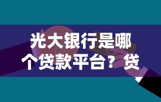 光大银行是哪个贷款平台?贷款产品、申请条件全解析 光大银行是哪个贷款平台?贷款产品、申请条件全解析