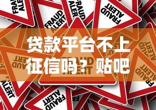 贷款平台不上征信吗?贴吧热议的真相与风险解析 贷款平台不上征信吗?贴吧热议的真相与风险解析