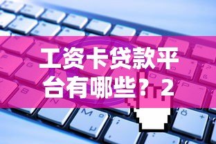 工资卡贷款平台有哪些?2023正规渠道盘点及申请攻略 工资卡贷款平台有哪些?2023正规渠道盘点及申请攻略