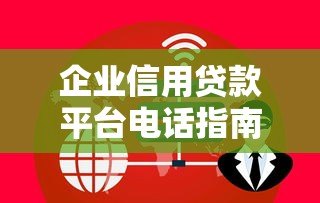 企业信用贷款平台电话指南：快速申请及常见问题解析
