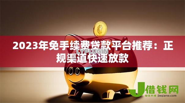 2023年免手续费贷款平台推荐:正规渠道快速放款 2023年免手续费贷款平台推荐:正规渠道快速放款