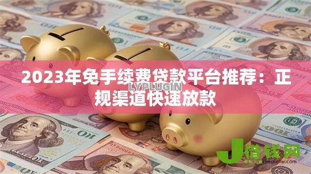 2023年免手续费贷款平台推荐:正规渠道快速放款 2023年免手续费贷款平台推荐:正规渠道快速放款
