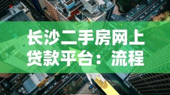 长沙二手房网上贷款平台:流程、利率、靠谱渠道全解析 长沙二手房网上贷款平台:流程、利率、靠谱渠道全解析