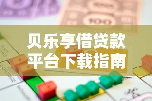 贝乐享借贷款平台下载指南:安全便捷的借款新选择 贝乐享借贷款平台下载指南:安全便捷的借款新选择