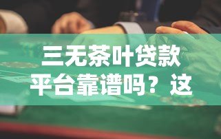 三无茶叶贷款平台靠谱吗?这些风险你一定要知道 三无茶叶贷款平台靠谱吗?这些风险你一定要知道