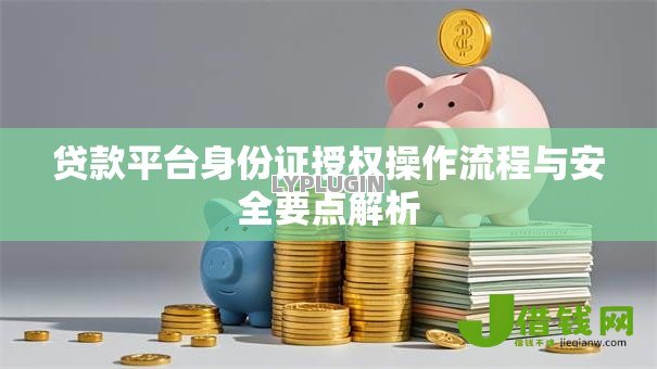 贷款平台身份证授权操作流程与安全要点解析 贷款平台身份证授权操作流程与安全要点解析