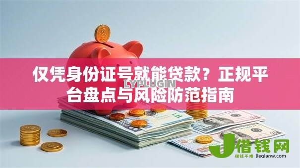 仅凭身份证号就能贷款?正规平台盘点与风险防范指南 仅凭身份证号就能贷款?正规平台盘点与风险防范指南