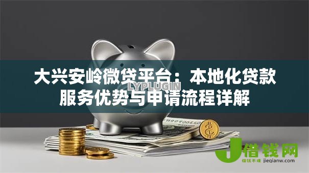 大兴安岭微贷平台:本地化贷款服务优势与申请流程详解 大兴安岭微贷平台:本地化贷款服务优势与申请流程详解