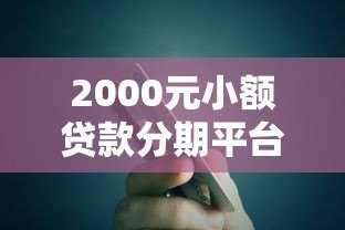 2000元小额贷款分期平台推荐:正规低息,快速到账攻略 2000元小额贷款分期平台推荐:正规低息,快速到账攻略
