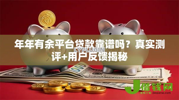 年年有余平台贷款靠谱吗?真实测评+用户反馈揭秘 年年有余平台贷款靠谱吗?真实测评+用户反馈揭秘