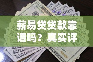 薪易贷贷款靠谱吗？真实评测资质、利率与用户口碑