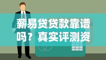 薪易贷贷款靠谱吗？真实评测资质、利率与用户口碑