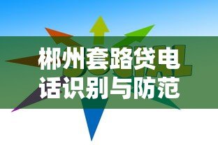 郴州套路贷电话识别与防范指南 郴州套路贷电话识别与防范指南