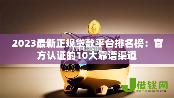 2023最新正规贷款平台排名榜：官方认证的10大靠谱渠道