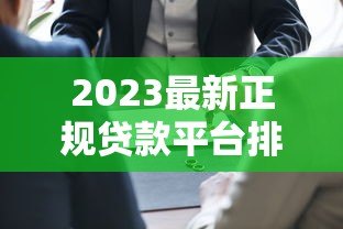 2023最新正规贷款平台排名榜：官方认证的10大靠谱渠道