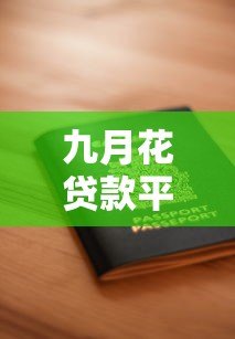 九月花贷款平台靠谱吗?正规资质、申请流程及用户评价全解析 九月花贷款平台靠谱吗?正规资质、申请流程及用户评价全解析