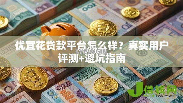 优宜花贷款平台怎么样?真实用户评测+避坑指南 优宜花贷款平台怎么样?真实用户评测+避坑指南