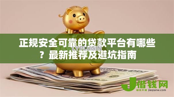 正规安全可靠的贷款平台有哪些?最新推荐及避坑指南 正规安全可靠的贷款平台有哪些?最新推荐及避坑指南