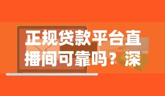 正规贷款平台直播间可靠吗?深度解析直播借贷风险与保障 正规贷款平台直播间可靠吗?深度解析直播借贷风险与保障