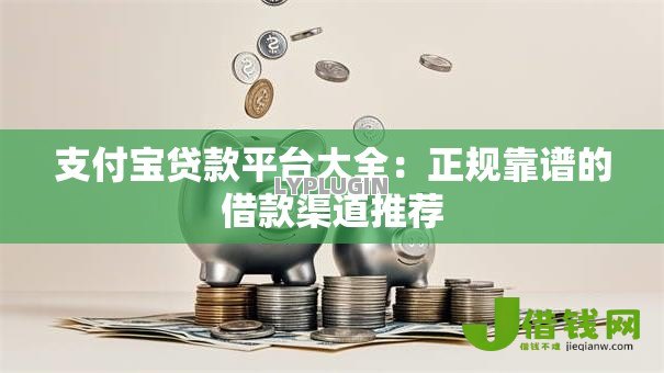 支付宝贷款平台大全:正规靠谱的借款渠道推荐 支付宝贷款平台大全:正规靠谱的借款渠道推荐