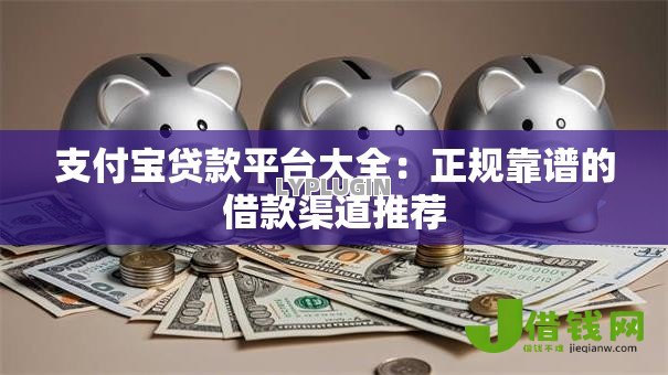 支付宝贷款平台大全:正规靠谱的借款渠道推荐 支付宝贷款平台大全:正规靠谱的借款渠道推荐