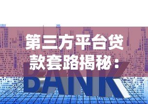 第三方平台贷款套路揭秘：如何识破隐藏风险？