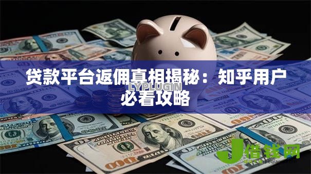 贷款平台返佣真相揭秘:知乎用户必看攻略 贷款平台返佣真相揭秘:知乎用户必看攻略