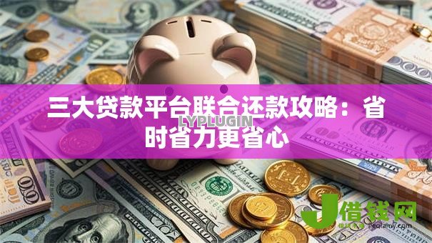 三大贷款平台联合还款攻略：省时省力更省心