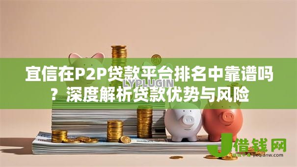 宜信在P2P贷款平台排名中靠谱吗？深度解析贷款优势与风险