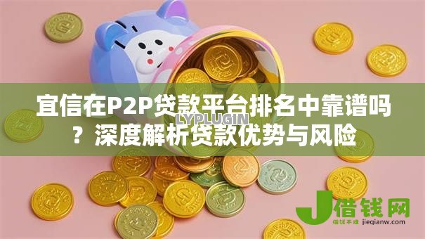 宜信在P2P贷款平台排名中靠谱吗？深度解析贷款优势与风险