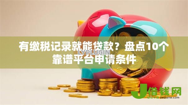 有缴税记录就能贷款?盘点10个靠谱平台申请条件 有缴税记录就能贷款?盘点10个靠谱平台申请条件