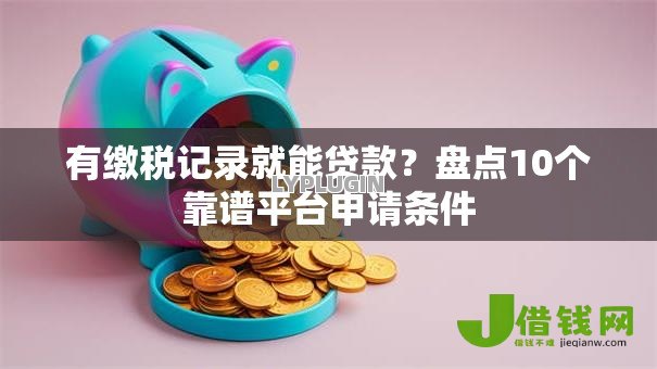 有缴税记录就能贷款?盘点10个靠谱平台申请条件 有缴税记录就能贷款?盘点10个靠谱平台申请条件