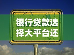 银行贷款选择大平台还是小机构?5个关键点帮你避坑 银行贷款选择大平台还是小机构?5个关键点帮你避坑