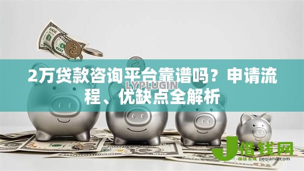 2万贷款咨询平台靠谱吗？申请流程、优缺点全解析