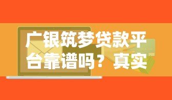 广银筑梦贷款平台靠谱吗?真实用户评测与风险解析 广银筑梦贷款平台靠谱吗?真实用户评测与风险解析