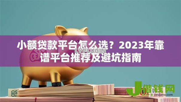 小额贷款平台怎么选？2023年靠谱平台推荐及避坑指南