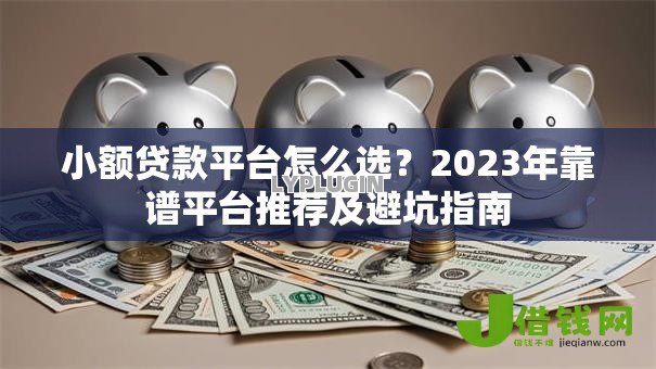 小额贷款平台怎么选？2023年靠谱平台推荐及避坑指南