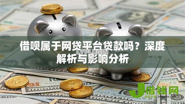 借呗属于网贷平台贷款吗?深度解析与影响分析 借呗属于网贷平台贷款吗?深度解析与影响分析